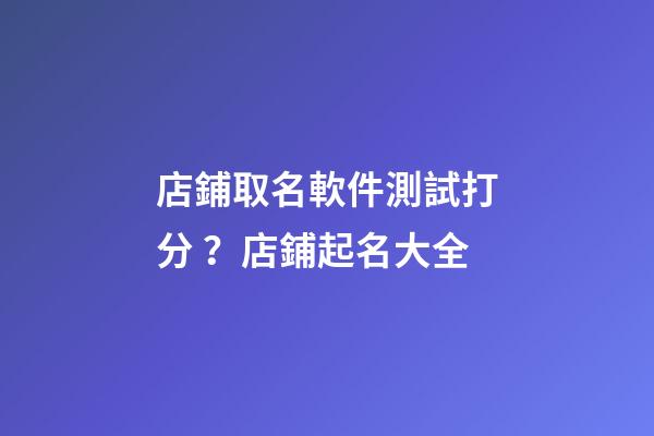 店鋪取名軟件測試打分？店鋪起名大全